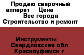 Продаю сварочный аппарат  › Цена ­ 2 500 - Все города Строительство и ремонт » Инструменты   . Свердловская обл.,Красноуфимск г.